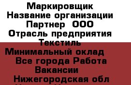 Маркировщик › Название организации ­ Партнер, ООО › Отрасль предприятия ­ Текстиль › Минимальный оклад ­ 1 - Все города Работа » Вакансии   . Нижегородская обл.,Нижний Новгород г.